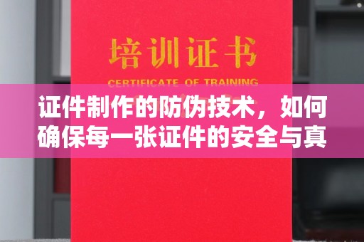 黄石港证件制作的防伪技术，如何确保每一张证件的安全与真实