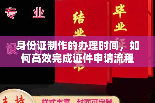 黄石港身份证制作的办理时间，如何高效完成证件申请流程