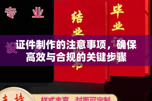 黄石港证件制作的注意事项，确保高效与合规的关键步骤