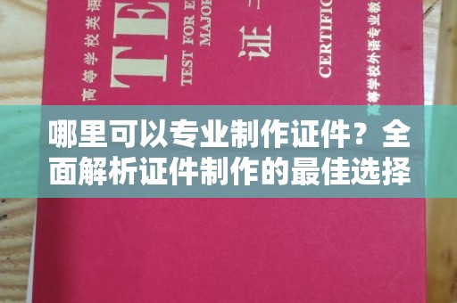 黄石港哪里可以专业制作证件？全面解析证件制作的最佳选择