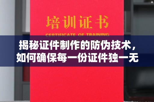 黄石港揭秘证件制作的防伪技术，如何确保每一份证件独一无二