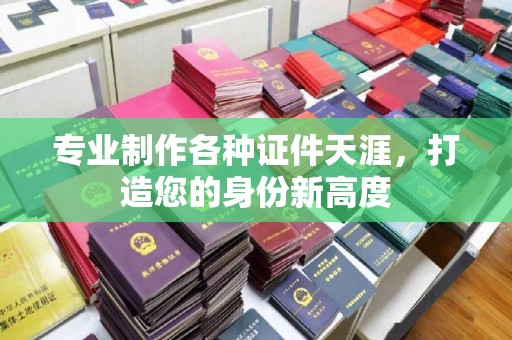 黄石港专业制作各种证件天涯，打造您的身份新高度