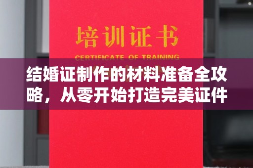 黄石港结婚证制作的材料准备全攻略，从零开始打造完美证件