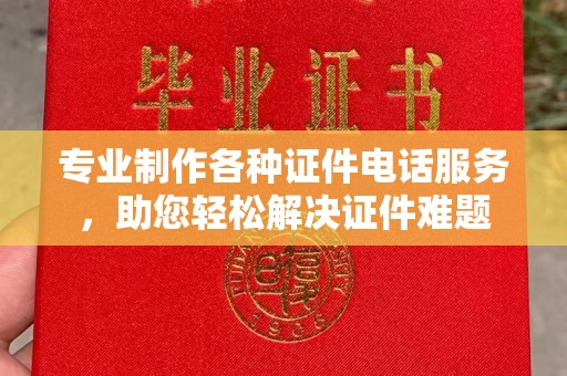 黄石港专业制作各种证件电话服务，助您轻松解决证件难题