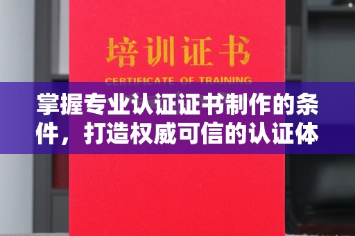黄石港掌握专业认证证书制作的条件，打造权威可信的认证体系