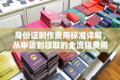 黄石港身份证制作费用标准详解，从申请到领取的全流程费用解析