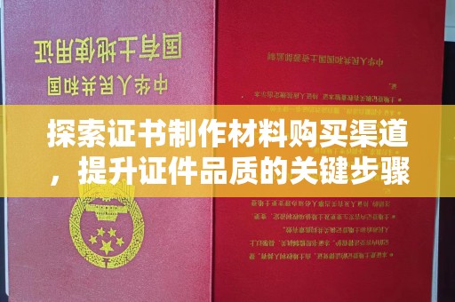 黄石港探索证书制作材料购买渠道，提升证件品质的关键步骤