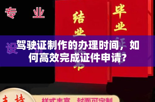 黄石港驾驶证制作的办理时间，如何高效完成证件申请？