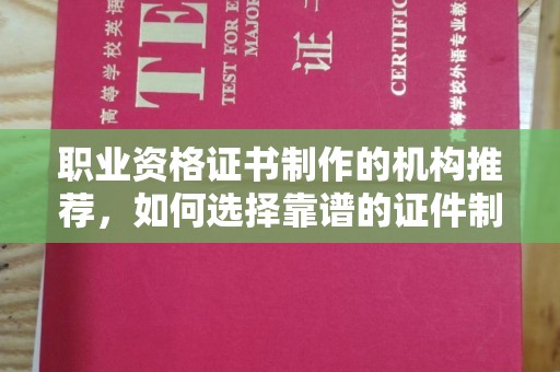 黄石港职业资格证书制作的机构推荐，如何选择靠谱的证件制作公司？