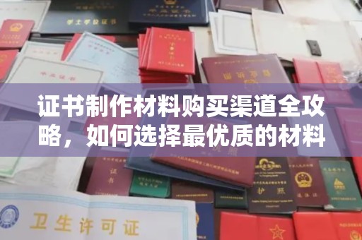 黄石港证书制作材料购买渠道全攻略，如何选择最优质的材料