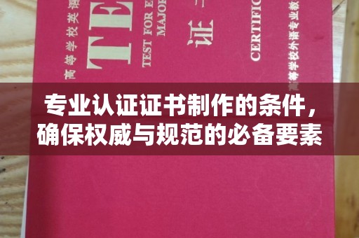黄石港专业认证证书制作的条件，确保权威与规范的必备要素
